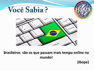 Brasileiros são os que passam mais tempo online no
mundo!
(Ibope)

 