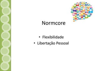 Normcore 
• Flexibilidade 
• Libertação Pessoal 
 