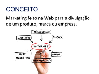 CONCEITO 
Marketing feito na Web para a divulgação 
de um produto, marca ou empresa. 
 