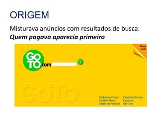 ORIGEM 
Misturava anúncios com resultados de busca: 
Quem pagava aparecia primeiro 
 