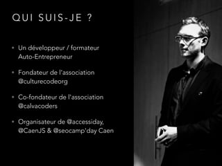 Q U I S U I S - J E ? 
• Un développeur / formateur 
Auto-Entrepreneur 
• Fondateur de l'association 
@culturecodeorg 
• C...