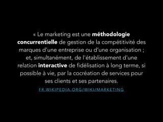 « Le marketing est une méthodologie 
concurrentielle de gestion de la compétitivité des 
marques d’une entreprise ou d’une...
