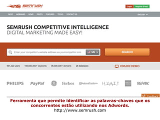 Ferramenta que permite identificar as palavras-chaves que os 
concorrentes estão utilizando nos Adwords. 
http://www.semrush.com 
 