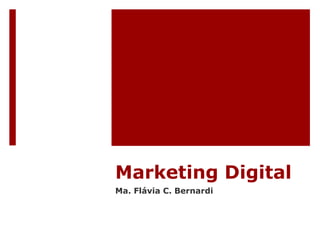 Marketing Digital 
Ma. Flávia C. Bernardi 
 
