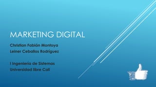 MARKETING DIGITAL
Christian Fabián Montoya
Leiner Ceballos Rodríguez
I Ingeniería de Sistemas
Universidad libre Cali
 