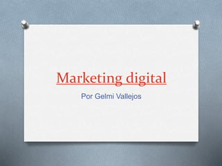 Marketing digital
Por Gelmi Vallejos
 