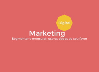 MarketingMarketing
DigitalDigital
Segmentar e mensurar, use os dados ao seu favorSegmentar e mensurar, use os dados ao seu favor
 