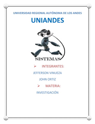 UNIVERSIDAD REGIONAL AUTÓNOMA DE LOS ANDES
UNIANDES
 INTEGRANTES:
JEFFERSON VINUEZA
JOHN ORTIZ
 MATERIA:
INVESTIGACIÓN
 