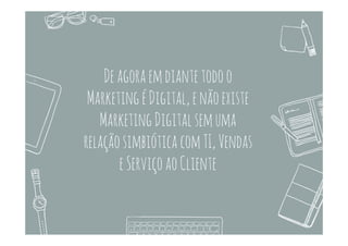 Averdadeiramigração–ExperiênciadoConsumidor
 A migração realmente disruptiva que
está em andamento nas empresas
tradicionais está na Jornada do
Consumidor – como o consumidor
encontra, avalia e decide de quem vai
comprar
 Para praticamente todos os
mercados, os primeiros pontos de
contato agora são digitais – através
de buscas, mídias sociais e da
presença online das empresas (W eb,
Mobile, mídia
 E cada vez mais o consumidor segue
em etapas do funil de conversão
mantendo-se no digital, mesmo que
a conversão se dê no varejo offline
LojaFísicaou
Ecommerce(digital)
 