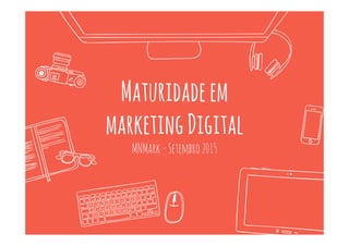 Maturidadeem
marketingDigital
MNMark-Setembro2015
 