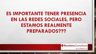 ES IMPORTANTE TENER PRESENCIA
EN LAS REDES SOCIALES, PERO
ESTAMOS REALMENTE
PREPARADOS???
 