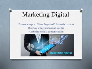 Marketing Digital
Presentado por : César Augusto Echavarría Lozano
Diseño e integración multimedia
Habilidades de la comunicación
 