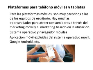 Plataformas para teléfono móviles y tabletas
Para las plataformas móviles, son muy parecidos a las
de los equipos de escri...