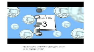 https://www.clinks.com.br/videos-tutoriais/como-anunciar-
seu-site-no-google-adwords/
 