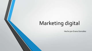 Marketing digital
Hecho por Evans González
 