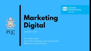 COM1009 | 2018.2
Marketing
Digital
Prof.: Márcio Nunes
Grupo: Glória Wendland, Luíza Gueiros, Pedro
Bethencourt & Heitor Pimenta
 