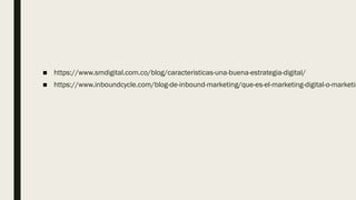 ■ https://www.smdigital.com.co/blog/caracteristicas-una-buena-estrategia-digital/
■ https://www.inboundcycle.com/blog-de-inbound-marketing/que-es-el-marketing-digital-o-marketin
 
