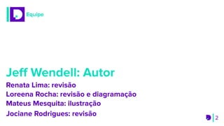 2
Equipe
Jeﬀ Wendell: Autor
Loreena Rocha: revisão e diagramação
Mateus Mesquita: ilustração
Renata Lima: revisão
Jociane Rodrigues: revisão
 