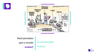 A comunicação
evoluiu.
Você percebeu
que o mundo
mudou?
3
 