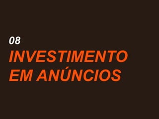 08
INVESTIMENTO
EM ANÚNCIOS
 