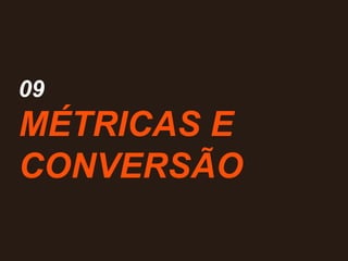 09
MÉTRICAS E
CONVERSÃO
 