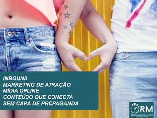 INBOUND
MARKETING DE ATRAÇÃO
MÍDIA ONLINE
CONTEÚDO QUE CONECTA
SEM CARA DE PROPAGANDA
 