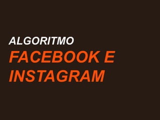 ALGORITMO
FACEBOOK E
INSTAGRAM
 