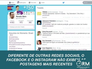 DIFERENTE DE OUTRAS REDES SOCIAIS, O
FACEBOOK E O INSTAGRAM NÃO EXIBEM AS
POSTAGENS MAIS RECENTES
 