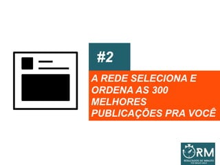 #2
A REDE SELECIONA E
ORDENA AS 300
MELHORES
PUBLICAÇÕES PRA VOCÊ
 