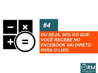 #4
OU SEJA, 90% DO QUE
VOCÊ RECEBE NO
FACEBOOK VAI DIRETO
PARA O LIXO.
 