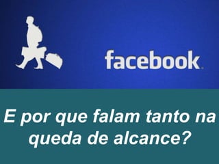 E por que falam tanto na
queda de alcance?
 