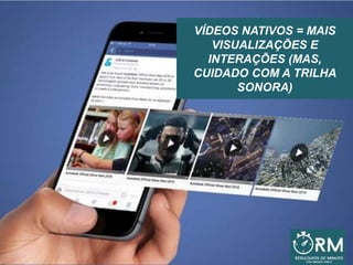 VÍDEOS NATIVOS = MAIS
VISUALIZAÇÕES E
INTERAÇÕES (MAS,
CUIDADO COM A TRILHA
SONORA)
 