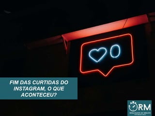 FIM DAS CURTIDAS DO
INSTAGRAM, O QUE
ACONTECEU?
 