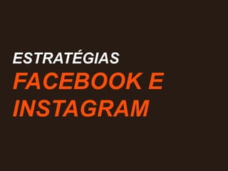 ESTRATÉGIAS
FACEBOOK E
INSTAGRAM
 