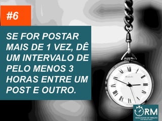 SE FOR POSTAR
MAIS DE 1 VEZ, DÊ
UM INTERVALO DE
PELO MENOS 3
HORAS ENTRE UM
POST E OUTRO.
#6
 