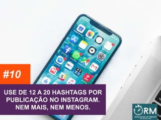 USE DE 12 A 20 HASHTAGS POR
PUBLICAÇÃO NO INSTAGRAM.
NEM MAIS, NEM MENOS.
#10
 