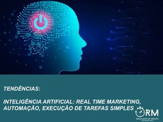 TENDÊNCIAS:
INTELIGÊNCIA ARTIFICIAL: REAL TIME MARKETING,
AUTOMAÇÃO, EXECUÇÃO DE TAREFAS SIMPLES
 