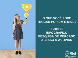 O QUE VOCÊ PODE
TROCAR POR UM E-MAIL?
E-BOOK
INFOGRÁFICO
PESQUISA DE MERCADO
ACESSO A WEBINAR
 