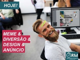 HOJE!
MEME &
DIVERSÃO &
DESIGN &
ANÚNCIO
 