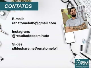 CONTATOS
E-mail:
renatomelo85@gmail.com
Instagram:
@resultadosdeminuto
Slides:
slideshare.net/renatomelo1
 