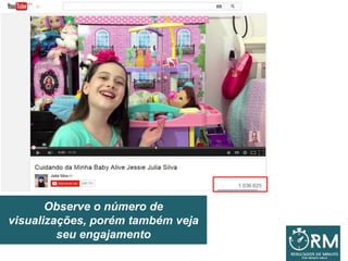 Observe o número de
visualizações, porém também veja
seu engajamento
 