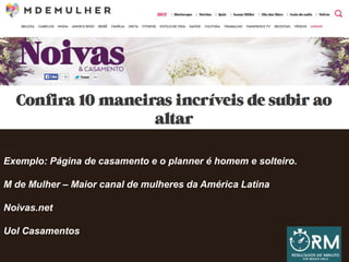 Exemplo: Página de casamento e o planner é homem e solteiro.
M de Mulher – Maior canal de mulheres da América Latina
Noivas.net
Uol Casamentos
 
