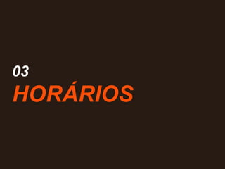 03
HORÁRIOS
 