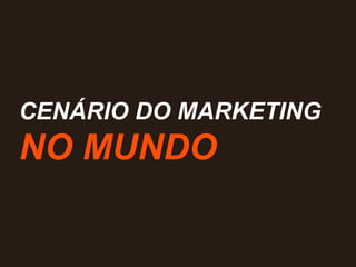 CENÁRIO DO MARKETING
NO MUNDO
 
