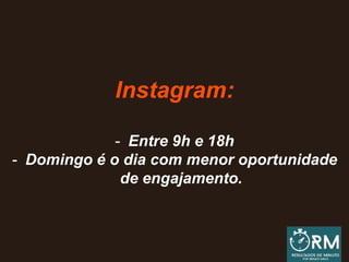 Instagram:
- Entre 9h e 18h
- Domingo é o dia com menor oportunidade
de engajamento.
 