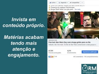 Invista em
conteúdo próprio.
Matérias acabam
tendo mais
atenção e
engajamento.
 