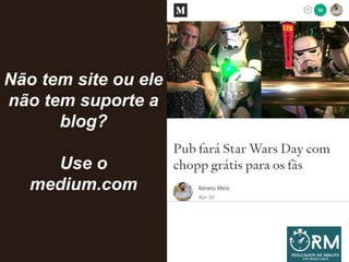 Não tem site ou ele
não tem suporte a
blog?
Use o
medium.com
 