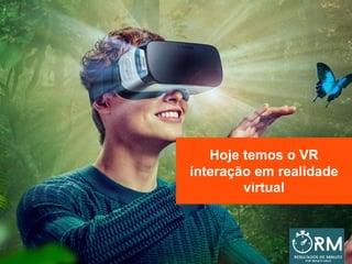 Hoje temos o VR
interação em realidade
virtual
 