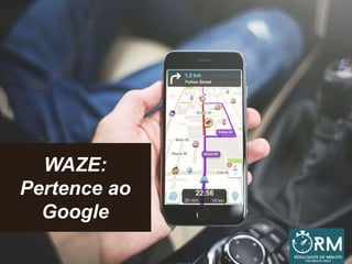 WAZE:
Pertence ao
Google
 