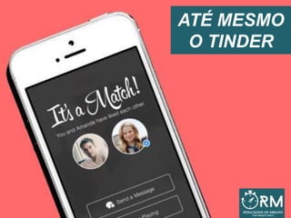 ATÉ MESMO
O TINDER
 